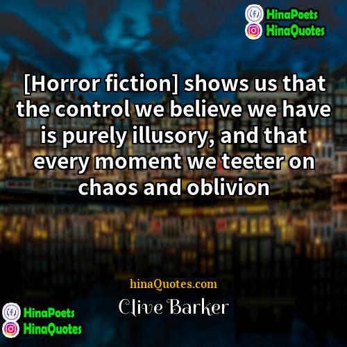 Clive Barker Quotes | [Horror fiction] shows us that the control